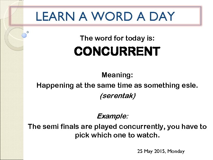 LEARN A WORD A DAY The word for today is: CONCURRENT Meaning: Happening at