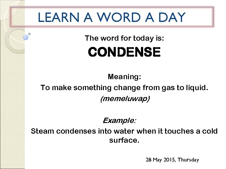 LEARN A WORD A DAY The word for today is: CONDENSE Meaning: To make