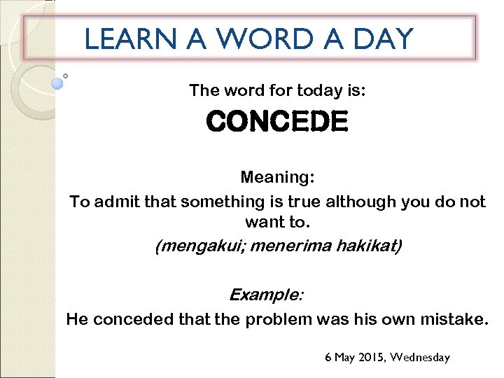 LEARN A WORD A DAY The word for today is: CONCEDE Meaning: To admit