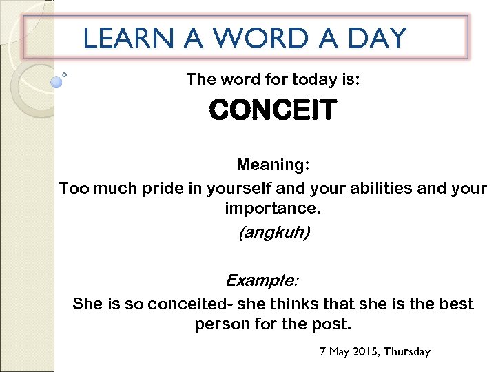 LEARN A WORD A DAY The word for today is: CONCEIT Meaning: Too much