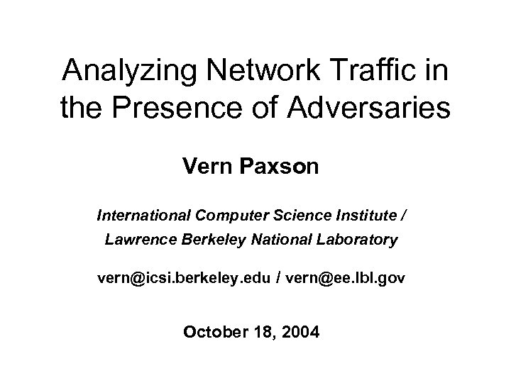 Analyzing Network Traffic in the Presence of Adversaries Vern Paxson International Computer Science Institute