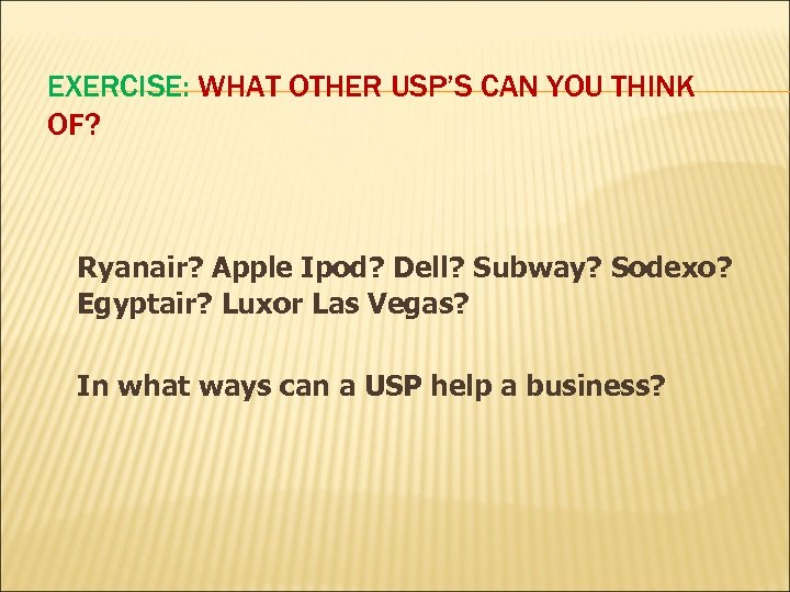 EXERCISE: WHAT OTHER USP’S CAN YOU THINK OF? Ryanair? Apple Ipod? Dell? Subway? Sodexo?