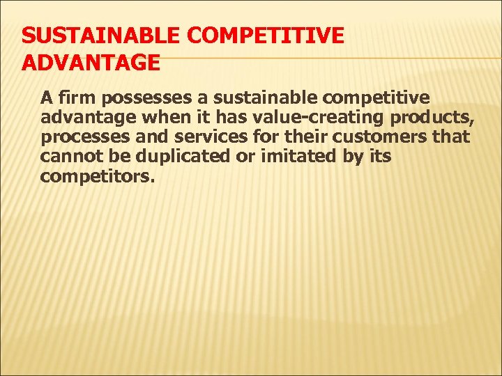 SUSTAINABLE COMPETITIVE ADVANTAGE A firm possesses a sustainable competitive advantage when it has value-creating