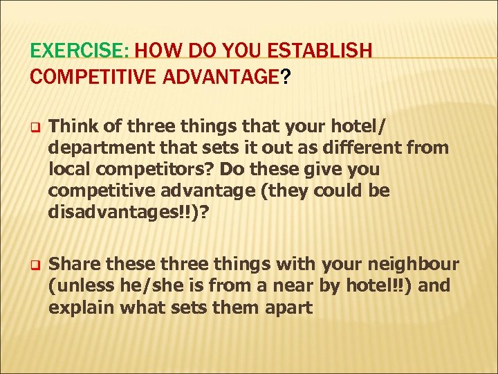 EXERCISE: HOW DO YOU ESTABLISH COMPETITIVE ADVANTAGE? q Think of three things that your