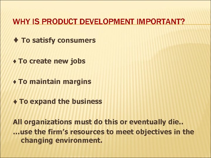 WHY IS PRODUCT DEVELOPMENT IMPORTANT? ♦ To satisfy consumers ♦ To create new jobs