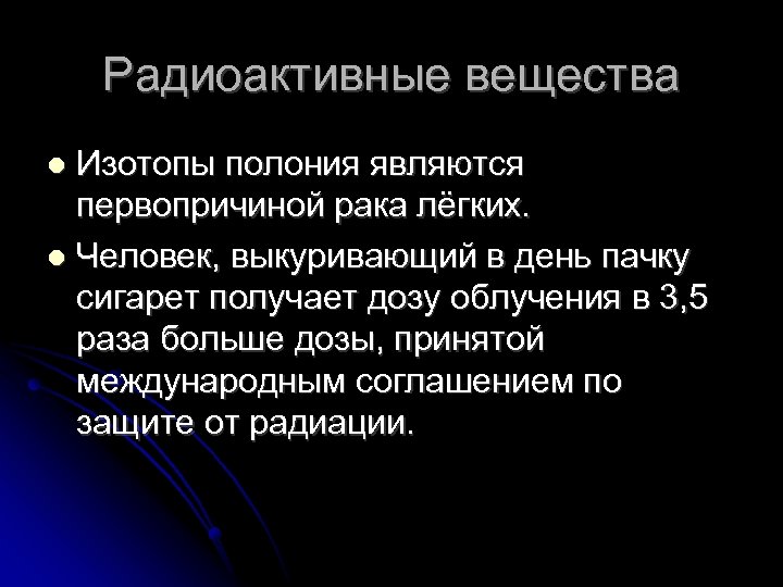 Радиоактивные вещества Изотопы полония являются первопричиной рака лёгких. Человек, выкуривающий в день пачку сигарет