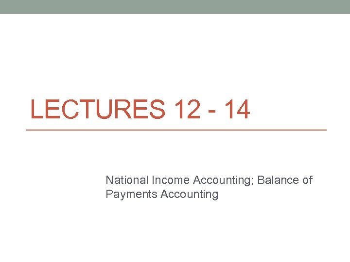 LECTURES 12 - 14 National Income Accounting; Balance of Payments Accounting 