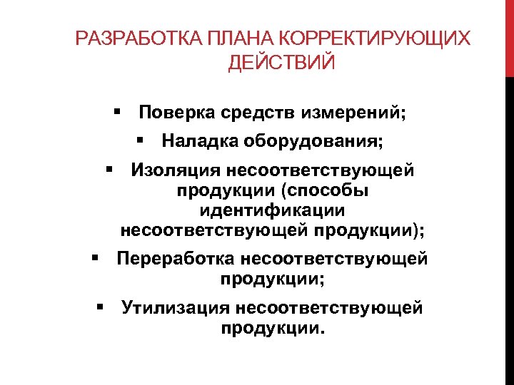 РАЗРАБОТКА ПЛАНА КОРРЕКТИРУЮЩИХ ДЕЙСТВИЙ § Поверка средств измерений; § Наладка оборудования; § Изоляция несоответствующей
