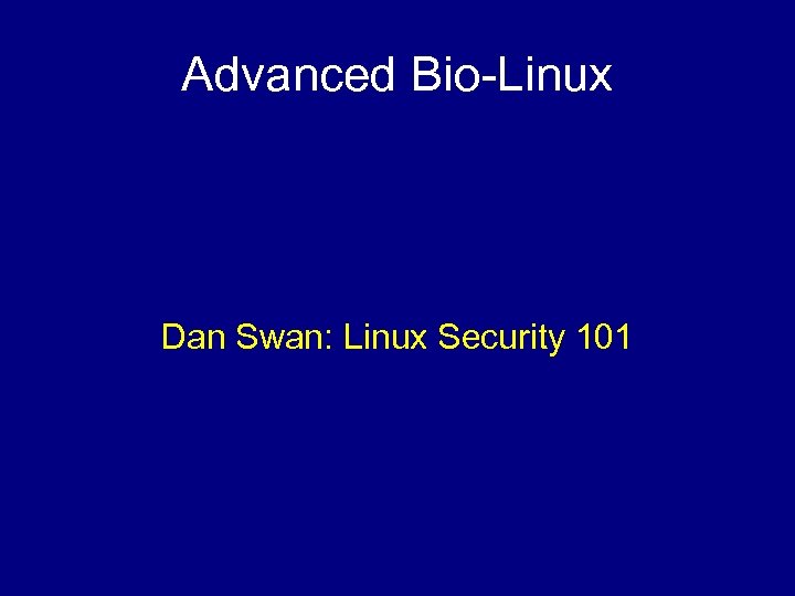 Advanced Bio-Linux Dan Swan: Linux Security 101 