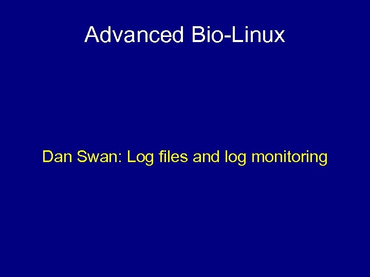 Advanced Bio-Linux Dan Swan: Log files and log monitoring 