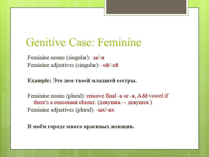Genitive Case: Feminine nouns (singular): -ы/-и Feminine adjectives (singular): -ой/-ей Example: Это дом твоей