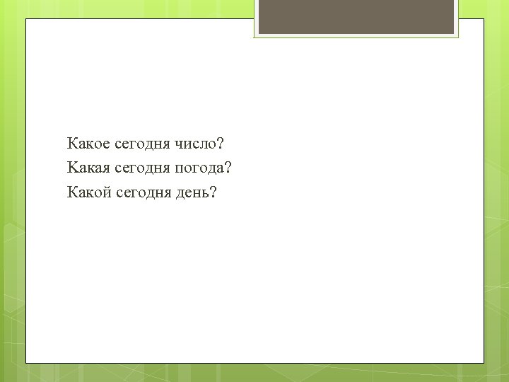 Какое сегодня число? Kакая сегодня погода? Какой сегодня день? 