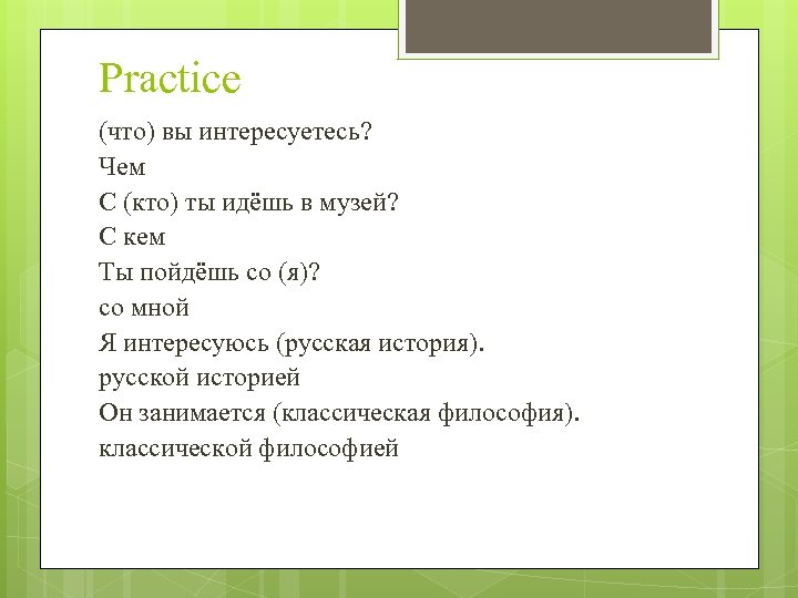 Practice (что) вы интересуетесь? Чем С (кто) ты идёшь в музей? С кем Ты
