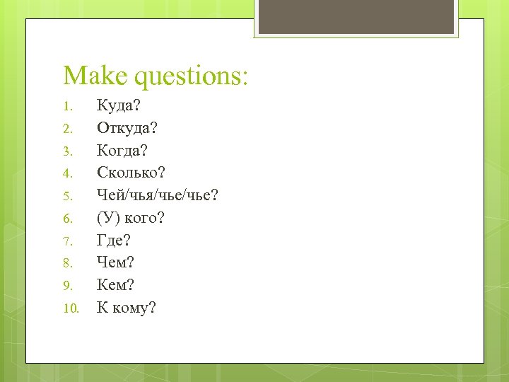 Make questions: 1. 2. 3. 4. 5. 6. 7. 8. 9. 10. Куда? Откуда?