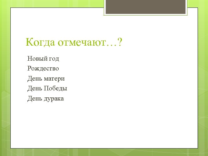 Когда отмечают…? Новый год Рождество День матери День Победы День дурака 