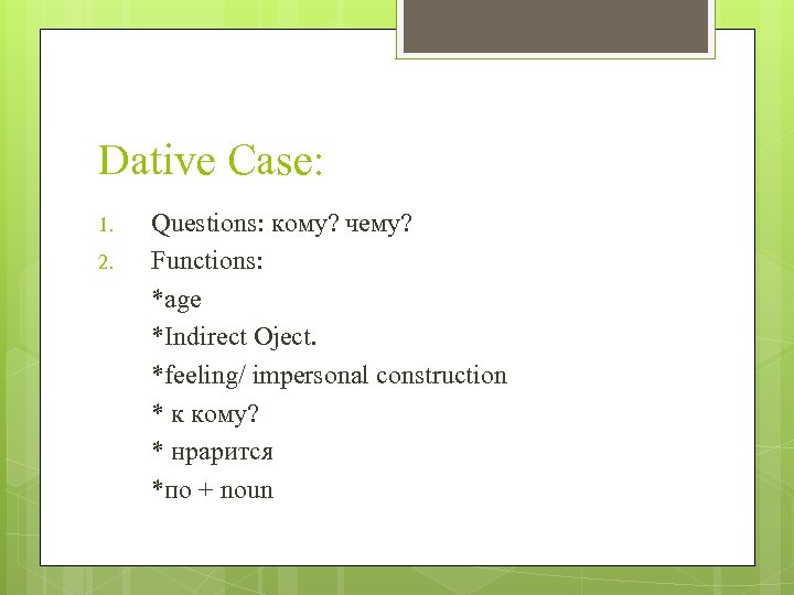 Dative Case: 1. 2. Questions: кому? чему? Functions: *age *Indirect Oject. *feeling/ impersonal construction