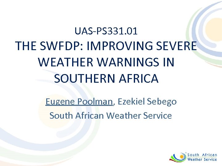 UAS-PS 331. 01 THE SWFDP: IMPROVING SEVERE WEATHER WARNINGS IN SOUTHERN AFRICA Eugene Poolman,