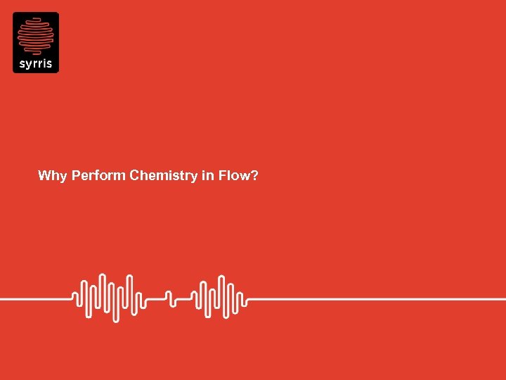 Why Perform Chemistry in Flow? 