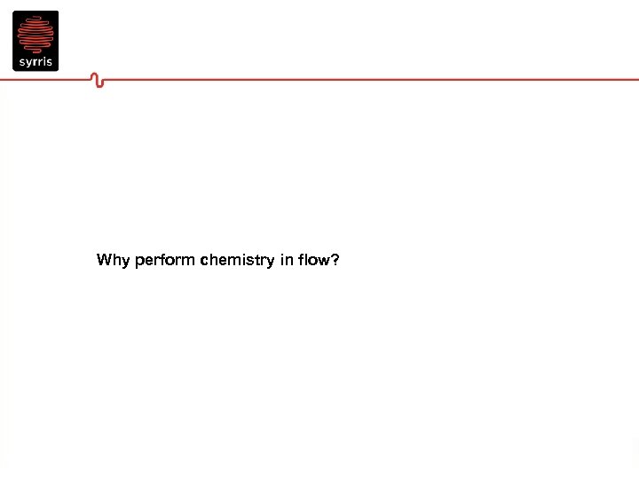 Why perform chemistry in flow? 