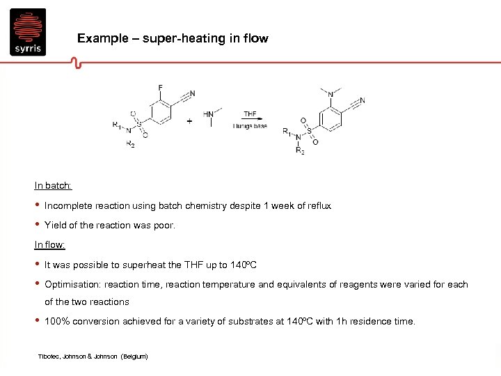 Example – super-heating in flow In batch: • • Incomplete reaction using batch chemistry