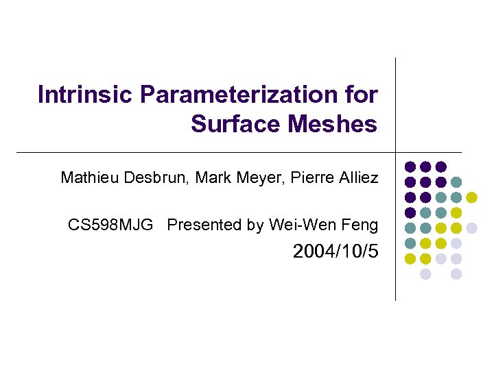 Intrinsic Parameterization for Surface Meshes Mathieu Desbrun, Mark Meyer, Pierre Alliez CS 598 MJG