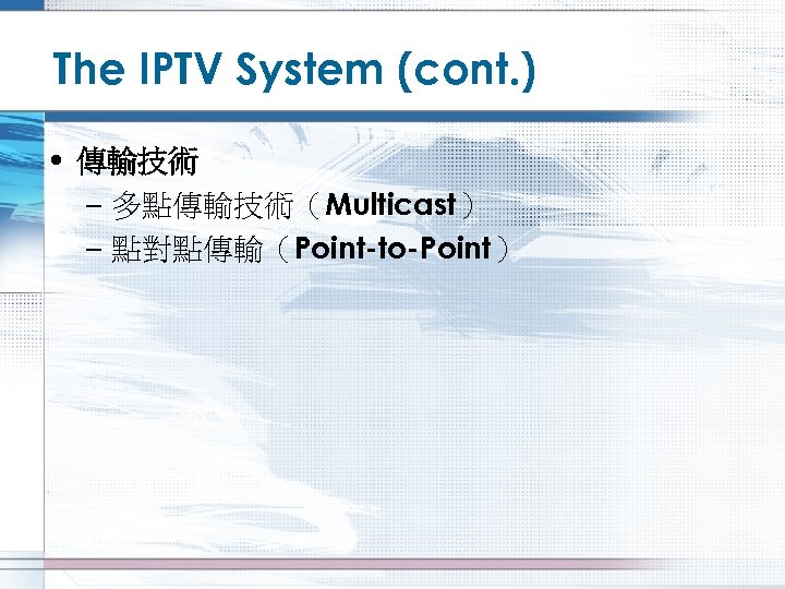 The IPTV System (cont. ) • 傳輸技術 – 多點傳輸技術（Multicast） – 點對點傳輸（Point-to-Point） 