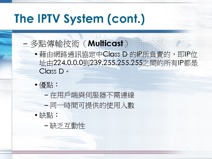 The IPTV System (cont. ) – 多點傳輸技術（Multicast） • 藉由網路通訊協定中Class D 的IP所負責的，即IP位 址由 224. 0.