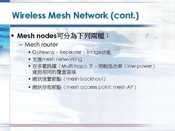 Wireless Mesh Network (cont. ) • Mesh nodes可分為下列兩種： – Mesh router • Gateway、Repeater、Bridge功能 •