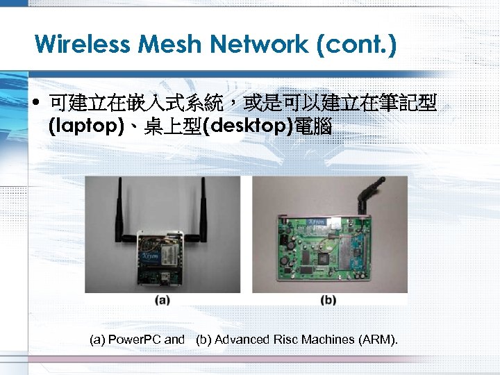 Wireless Mesh Network (cont. ) • 可建立在嵌入式系統，或是可以建立在筆記型 (laptop)、桌上型(desktop)電腦 (a) Power. PC and (b) Advanced