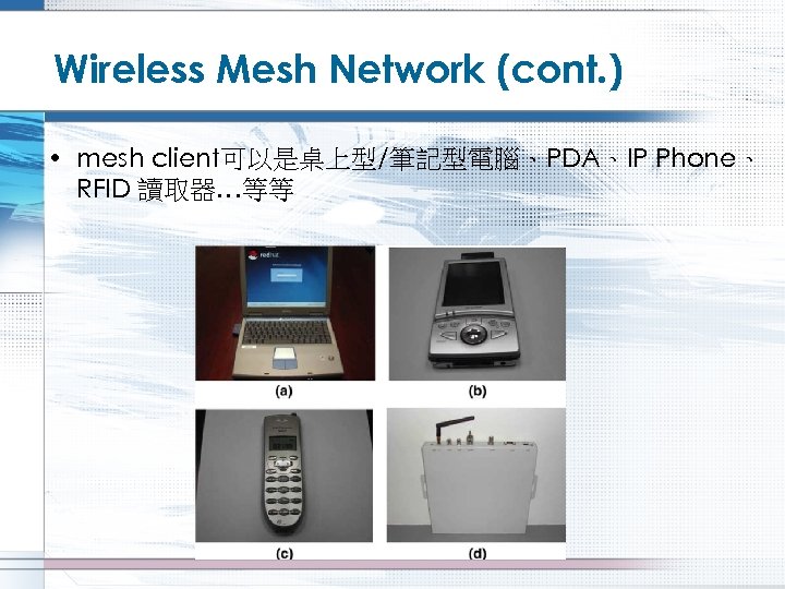 Wireless Mesh Network (cont. ) • mesh client可以是桌上型/筆記型電腦、PDA、IP Phone、 RFID 讀取器…等等 