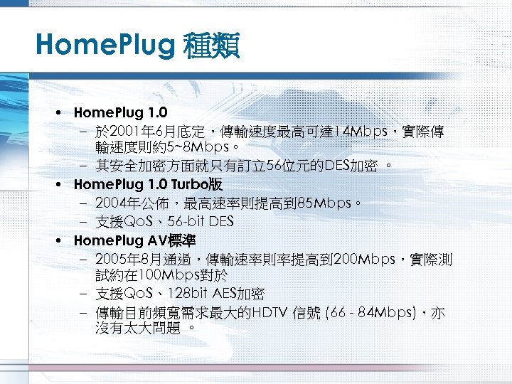Home. Plug 種類 • Home. Plug 1. 0 – 於 2001年 6月底定，傳輸速度最高可達 14 Mbps，實際傳