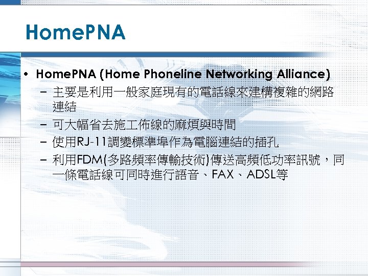 Home. PNA • Home. PNA (Home Phoneline Networking Alliance) – 主要是利用一般家庭現有的電話線來建構複雜的網路 連結 – 可大幅省去施