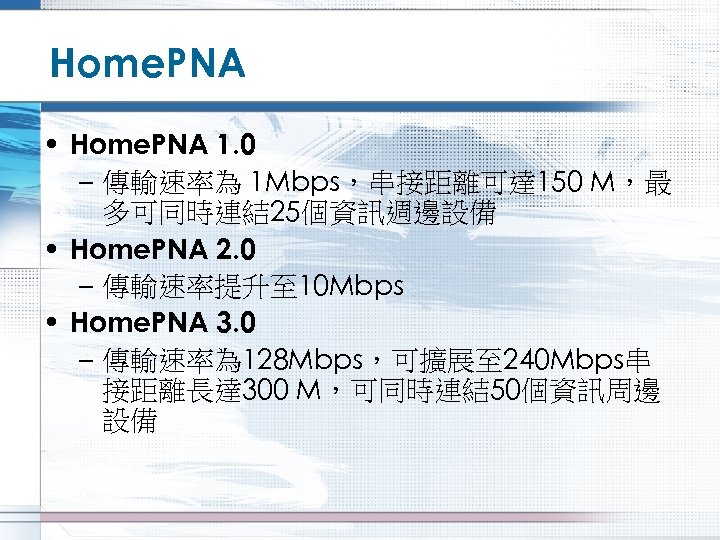Home. PNA • Home. PNA 1. 0 – 傳輸速率為 1 Mbps，串接距離可達 150 M，最 多可同時連結