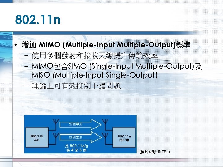 802. 11 n • 增加 MIMO (Multiple-Input Multiple-Output)標準 – 使用多個發射和接收天線提升傳輸效率 – MIMO包含SIMO (Single-Input Multiple-Output)及