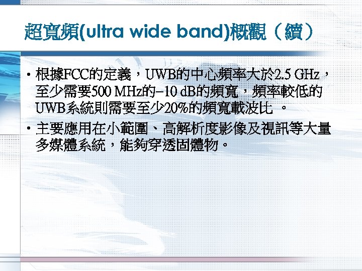 超寬頻(ultra wide band)概觀（續） • 根據FCC的定義，UWB的中心頻率大於 2. 5 GHz， 至少需要500 MHz的 10 d. B的頻寬，頻率較低的 UWB系統則需要至少