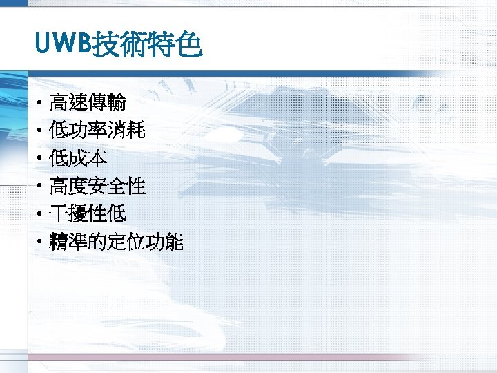 UWB技術特色 • 高速傳輸 • 低功率消耗 • 低成本 • 高度安全性 • 干擾性低 • 精準的定位功能 