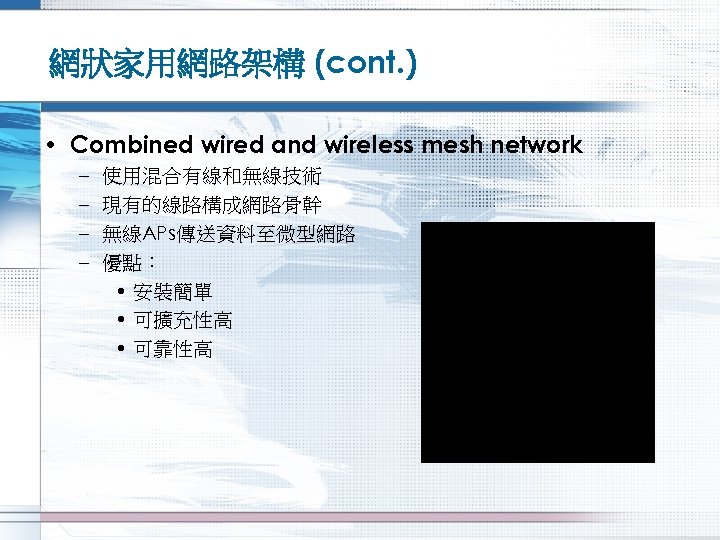 網狀家用網路架構 (cont. ) • Combined wired and wireless mesh network – – 使用混合有線和無線技術 現有的線路構成網路骨幹