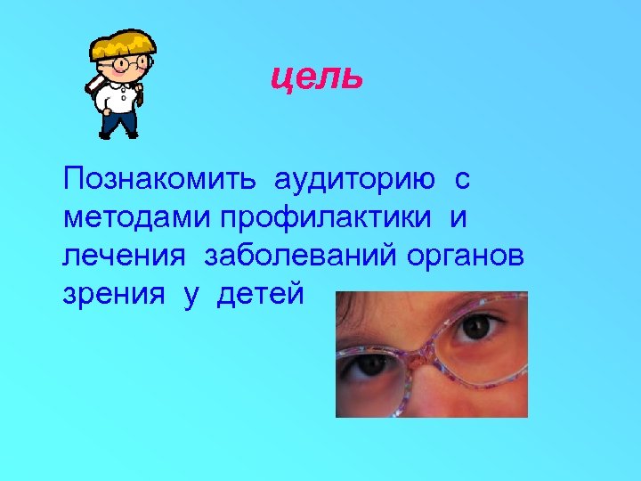 цель Познакомить аудиторию с методами профилактики и лечения заболеваний органов зрения у детей 