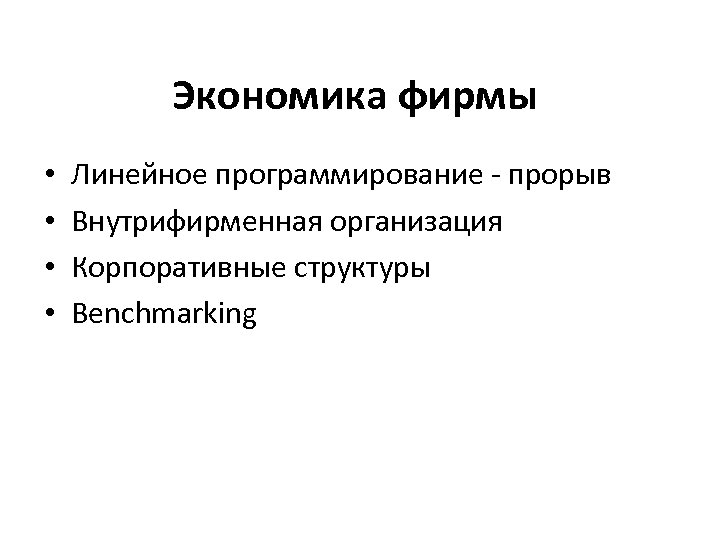 Экономика фирмы • • Линейное программирование - прорыв Внутрифирменная организация Корпоративные структуры Benchmarking 