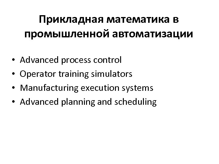 Прикладная математика в промышленной автоматизации • • Advanced process control Operator training simulators Manufacturing