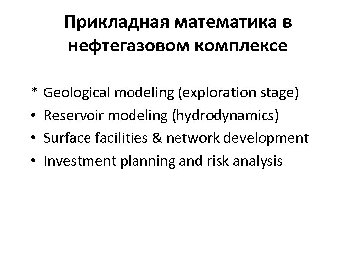 Прикладная математика в нефтегазовом комплексе * • • • Geological modeling (exploration stage) Reservoir