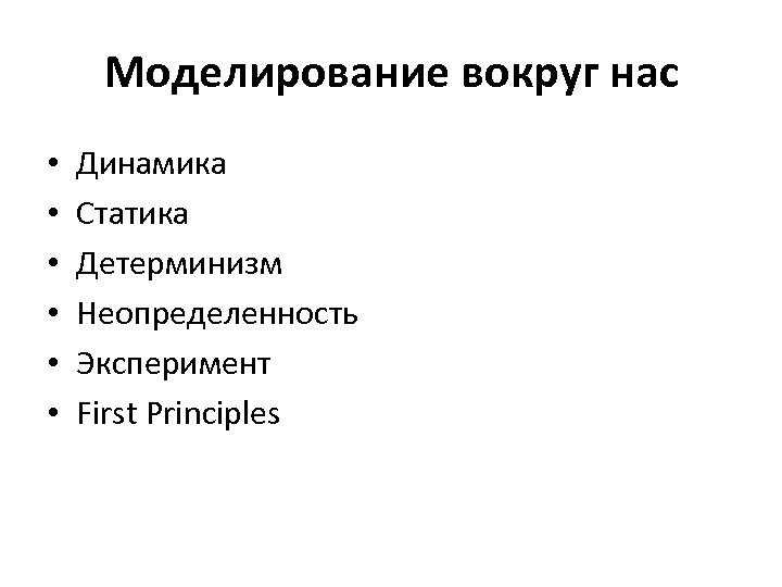 Моделирование вокруг нас • • • Динамика Статика Детерминизм Неопределенность Эксперимент First Principles 