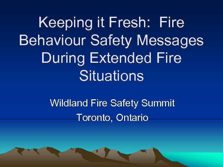 Keeping it Fresh: Fire Behaviour Safety Messages During Extended Fire Situations Wildland Fire Safety