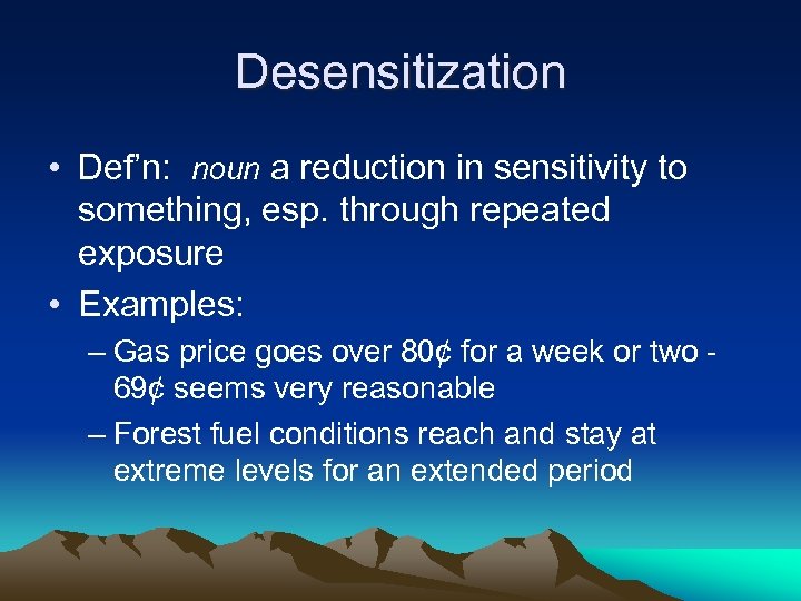 Desensitization • Def’n: noun a reduction in sensitivity to something, esp. through repeated exposure