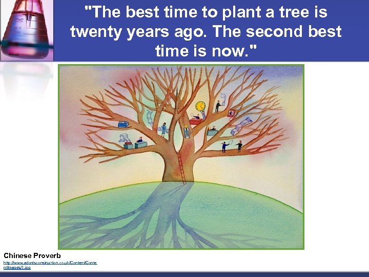 "The best time to plant a tree is twenty years ago. The second best
