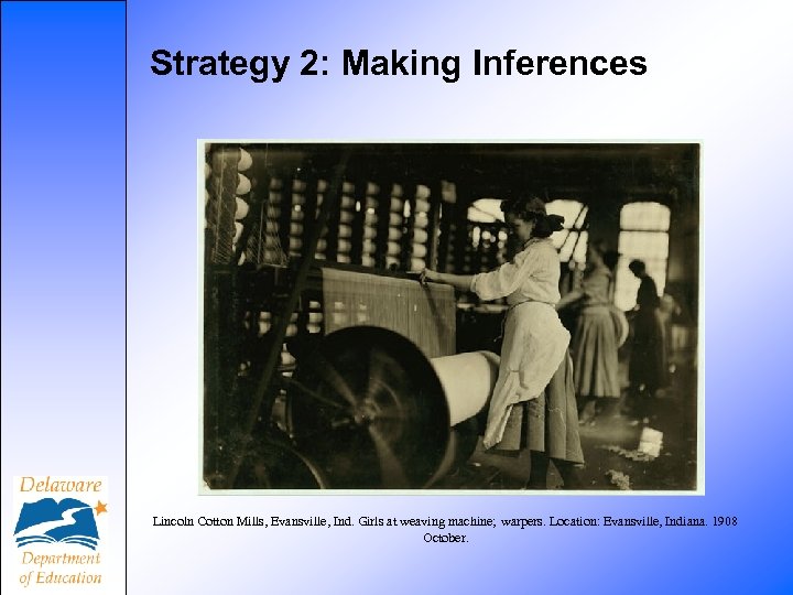Strategy 2: Making Inferences Lincoln Cotton Mills, Evansville, Ind. Girls at weaving machine; warpers.