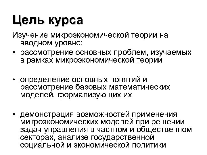 Цель курса Изучение микроэкономической теории на вводном уровне: • рассмотрение основных проблем, изучаемых в