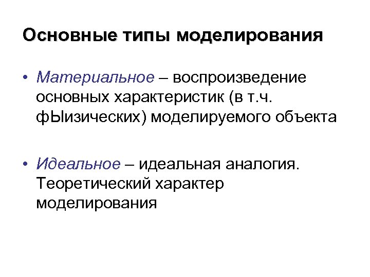 Основные типы моделирования • Материальное – воспроизведение основных характеристик (в т. ч. ф. Ыизических)