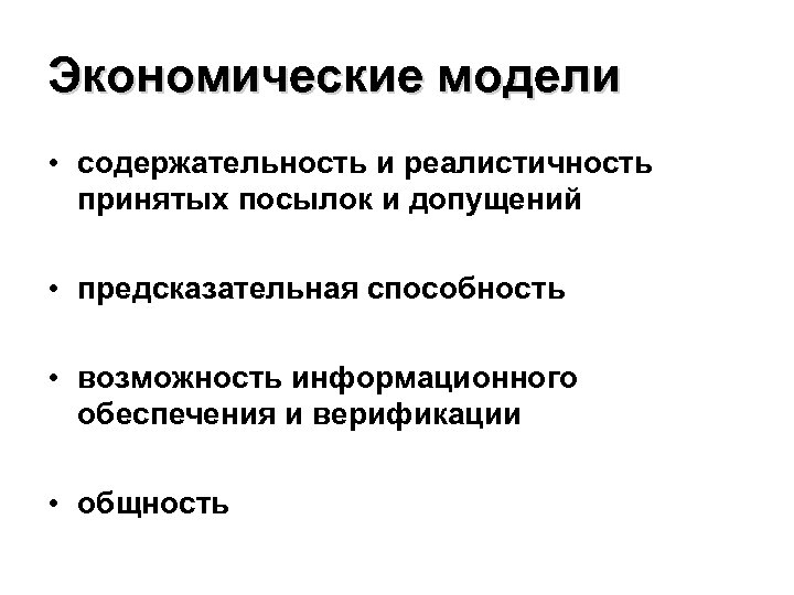 Экономические модели • содержательность и реалистичность принятых посылок и допущений • предсказательная способность •
