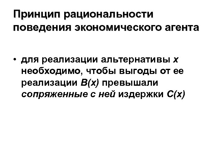 Принцип рациональности поведения экономического агента • для реализации альтернативы x необходимо, чтобы выгоды от